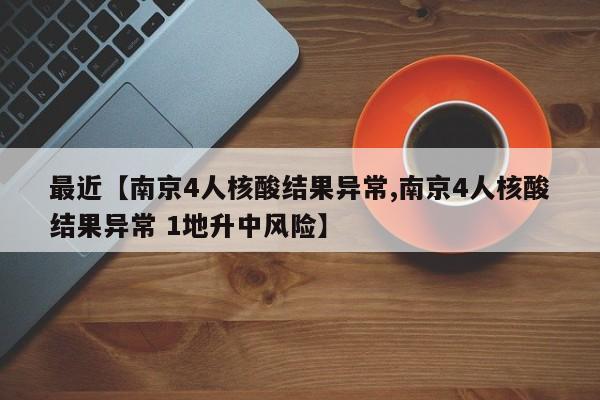 最近【南京4人核酸结果异常,南京4人核酸结果异常 1地升中风险】