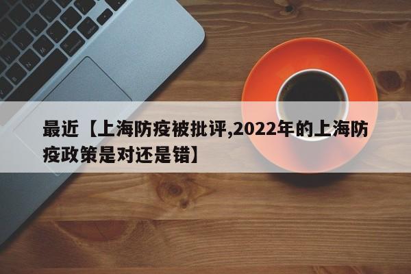 最近【上海防疫被批评,2022年的上海防疫政策是对还是错】