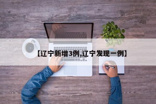 【辽宁新增3例,辽宁发现一例】