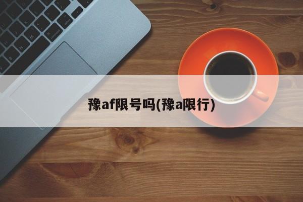 豫af限号吗(豫a限行)