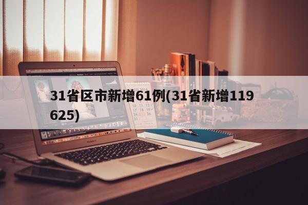31省区市新增61例(31省新增119 625)