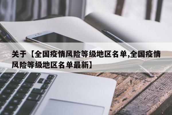 关于【全国疫情风险等级地区名单,全国疫情风险等级地区名单最新】