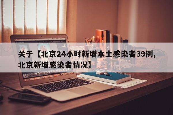 关于【北京24小时新增本土感染者39例,北京新增感染者情况】