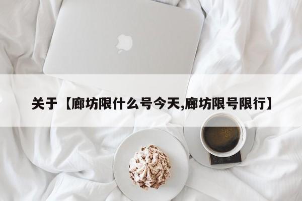 关于【廊坊限什么号今天,廊坊限号限行】