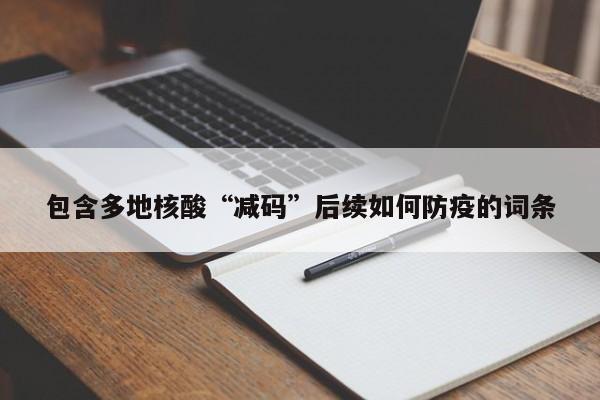 包含多地核酸“减码”后续如何防疫的词条