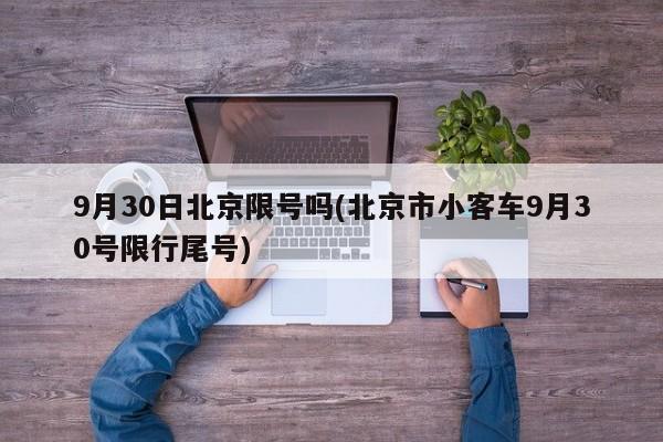 9月30日北京限号吗(北京市小客车9月30号限行尾号)