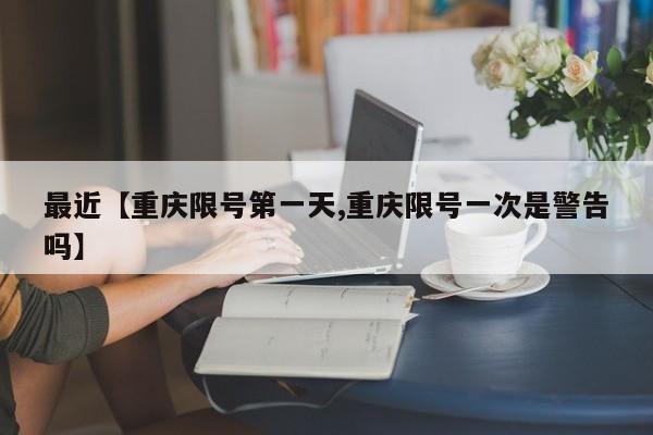 最近【重庆限号第一天,重庆限号一次是警告吗】