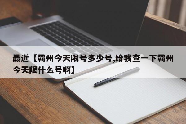 最近【霸州今天限号多少号,给我查一下霸州今天限什么号啊】
