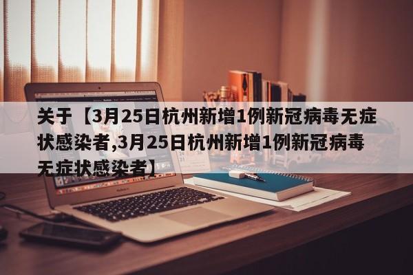 关于【3月25日杭州新增1例新冠病毒无症状感染者,3月25日杭州新增1例新冠病毒无症状感染者】