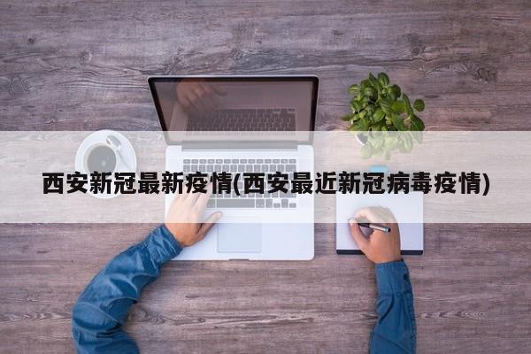 西安新冠最新疫情(西安最近新冠病毒疫情)