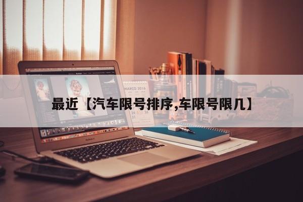 最近【汽车限号排序,车限号限几】