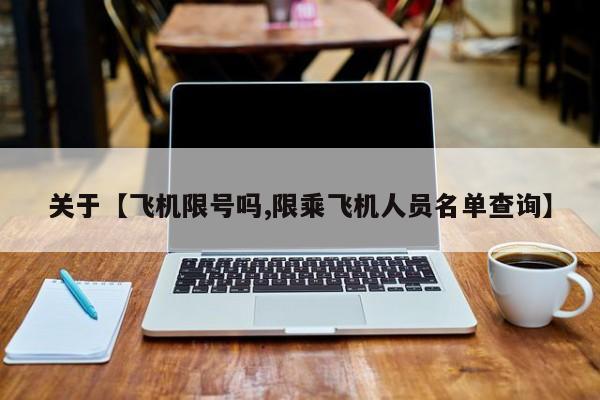 关于【飞机限号吗,限乘飞机人员名单查询】