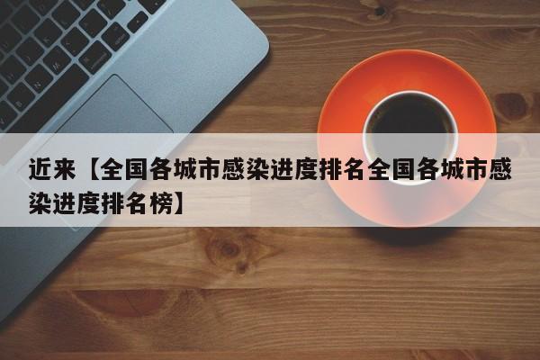 近来【全国各城市感染进度排名全国各城市感染进度排名榜】