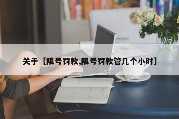 关于【限号罚款,限号罚款管几个小时】