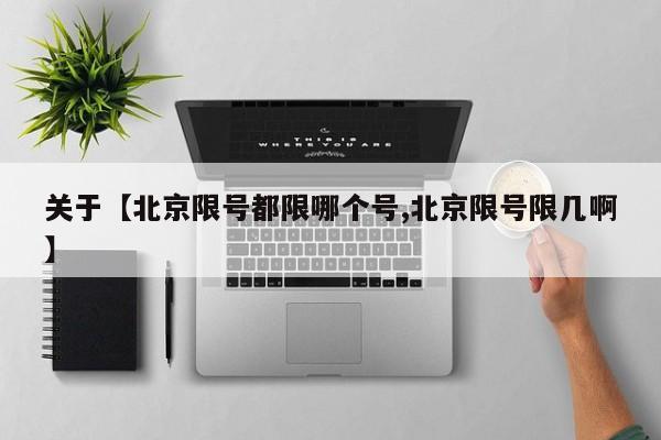 关于【北京限号都限哪个号,北京限号限几啊】