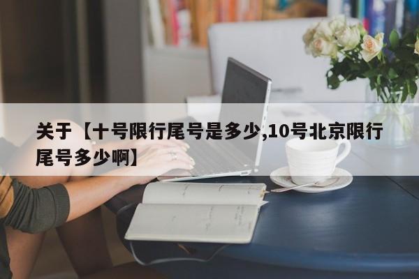 关于【十号限行尾号是多少,10号北京限行尾号多少啊】