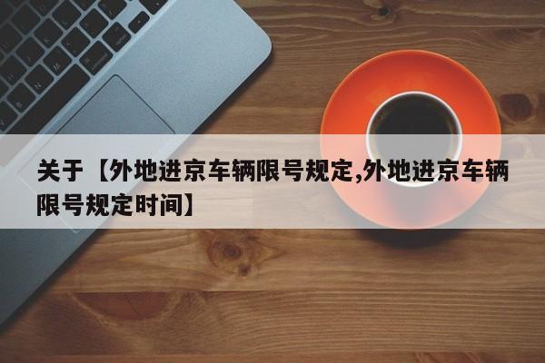 关于【外地进京车辆限号规定,外地进京车辆限号规定时间】