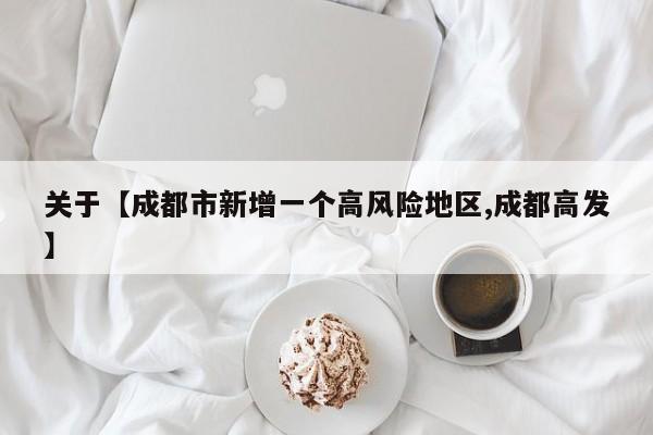 关于【成都市新增一个高风险地区,成都高发】