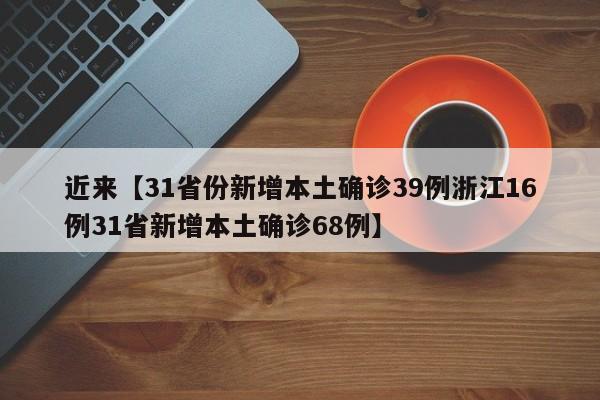 近来【31省份新增本土确诊39例浙江16例31省新增本土确诊68例】