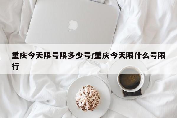重庆今天限号限多少号/重庆今天限什么号限行