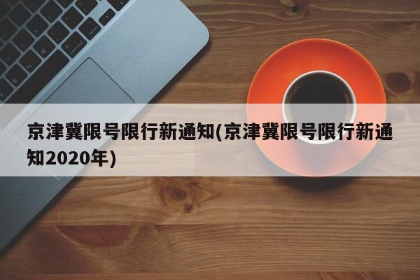 京津冀限号限行新通知(京津冀限号限行新通知2020年)