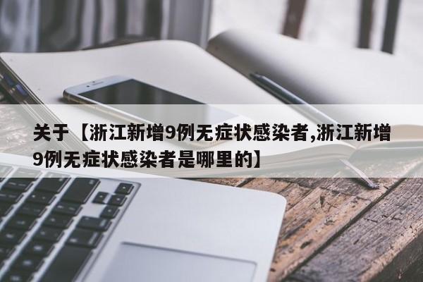 关于【浙江新增9例无症状感染者,浙江新增9例无症状感染者是哪里的】