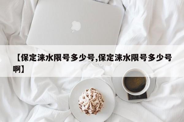 【保定涞水限号多少号,保定涞水限号多少号啊】
