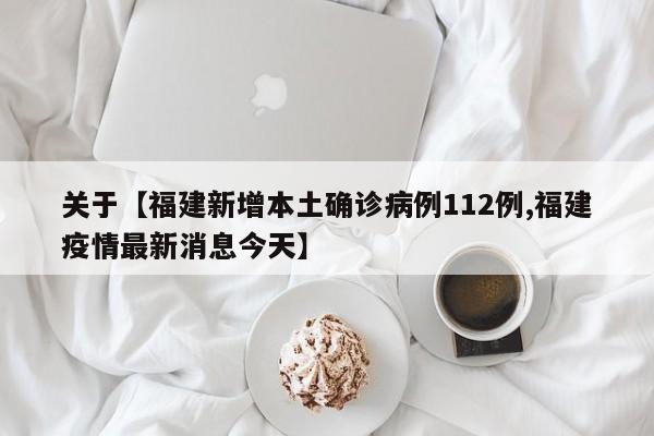 关于【福建新增本土确诊病例112例,福建疫情最新消息今天】