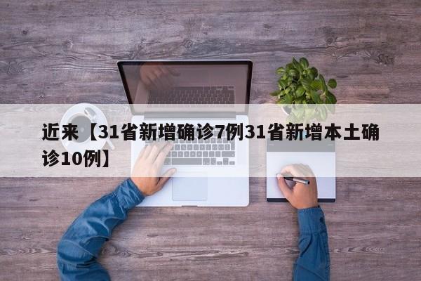 近来【31省新增确诊7例31省新增本土确诊10例】