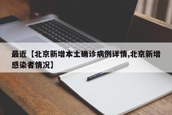 最近【北京新增本土确诊病例详情,北京新增感染者情况】