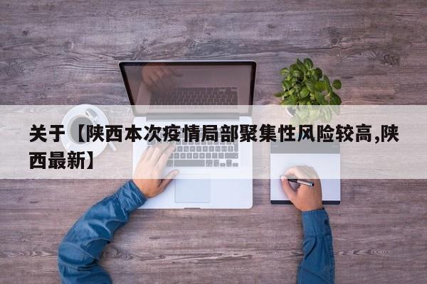 关于【陕西本次疫情局部聚集性风险较高,陕西最新】