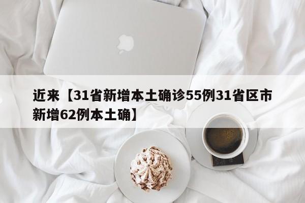 近来【31省新增本土确诊55例31省区市新增62例本土确】