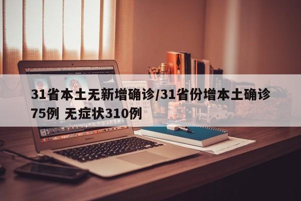 31省本土无新增确诊/31省份增本土确诊75例 无症状310例