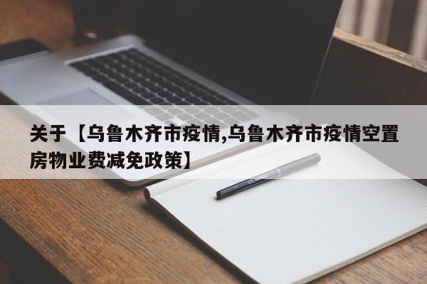 关于【乌鲁木齐市疫情,乌鲁木齐市疫情空置房物业费减免政策】