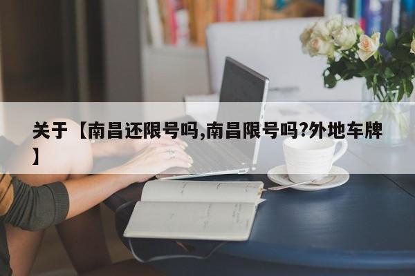 关于【南昌还限号吗,南昌限号吗?外地车牌】