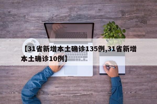 【31省新增本土确诊135例,31省新增本土确诊10例】