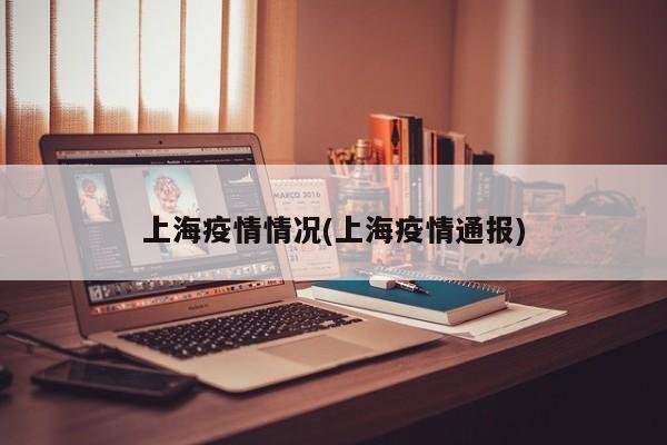 上海疫情情况(上海疫情通报)