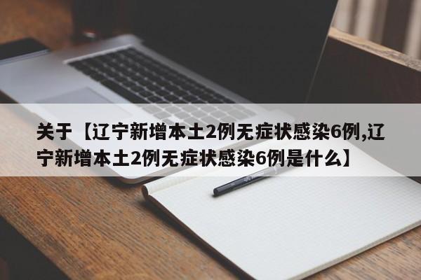 关于【辽宁新增本土2例无症状感染6例,辽宁新增本土2例无症状感染6例是什么】