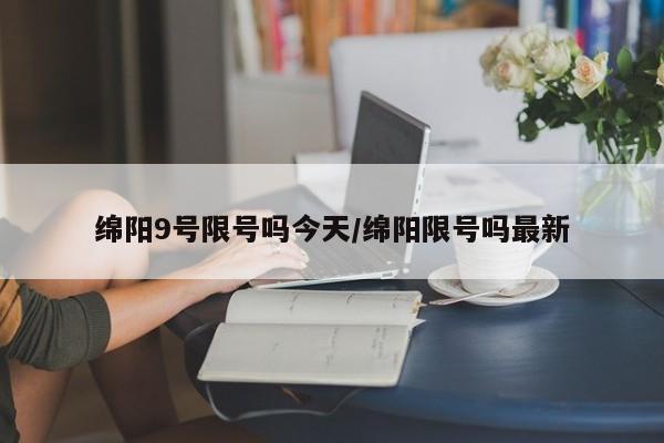 绵阳9号限号吗今天/绵阳限号吗最新