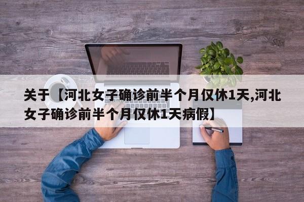 关于【河北女子确诊前半个月仅休1天,河北女子确诊前半个月仅休1天病假】