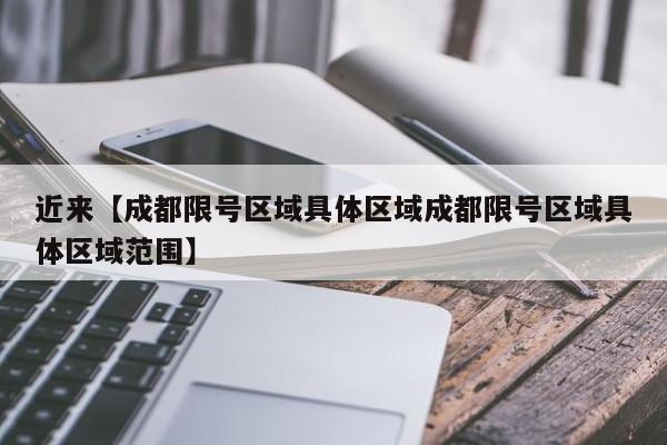 近来【成都限号区域具体区域成都限号区域具体区域范围】