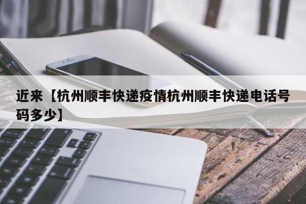 近来【杭州顺丰快递疫情杭州顺丰快递电话号码多少】