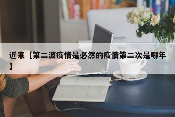近来【第二波疫情是必然的疫情第二次是哪年】