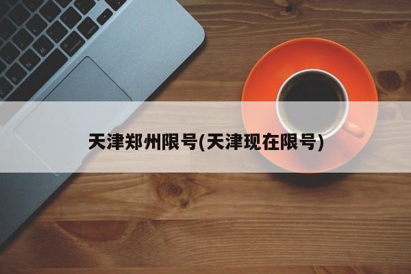 天津郑州限号(天津现在限号)