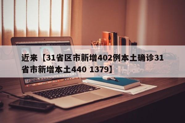 近来【31省区市新增402例本土确诊31省市新增本土440 1379】