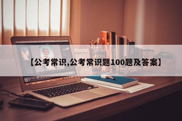 【公考常识,公考常识题100题及答案】