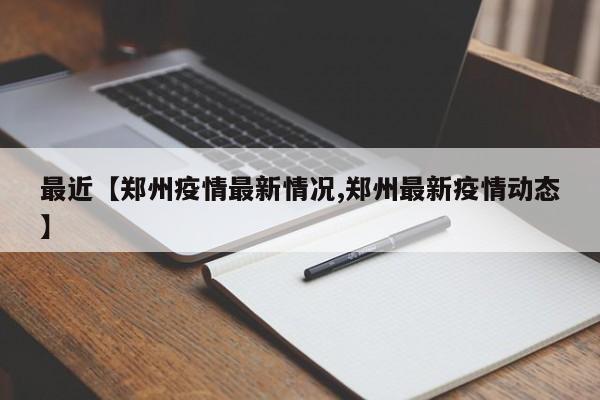 最近【郑州疫情最新情况,郑州最新疫情动态】