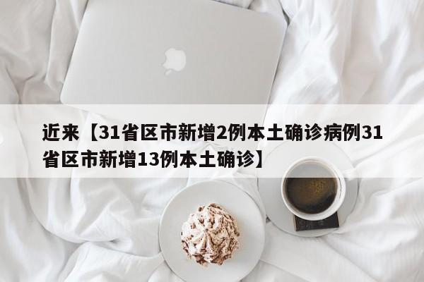 近来【31省区市新增2例本土确诊病例31省区市新增13例本土确诊】
