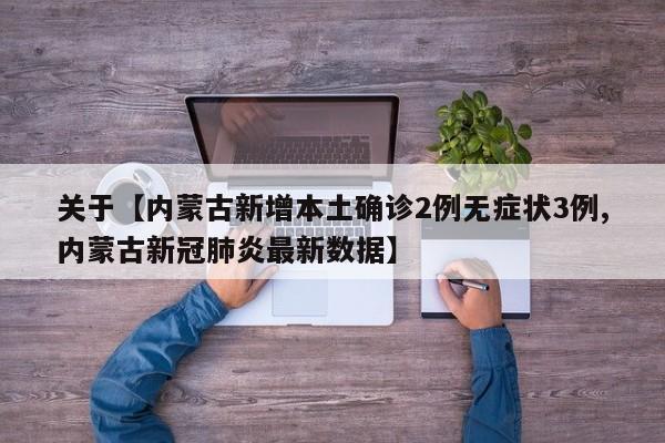 关于【内蒙古新增本土确诊2例无症状3例,内蒙古新冠肺炎最新数据】