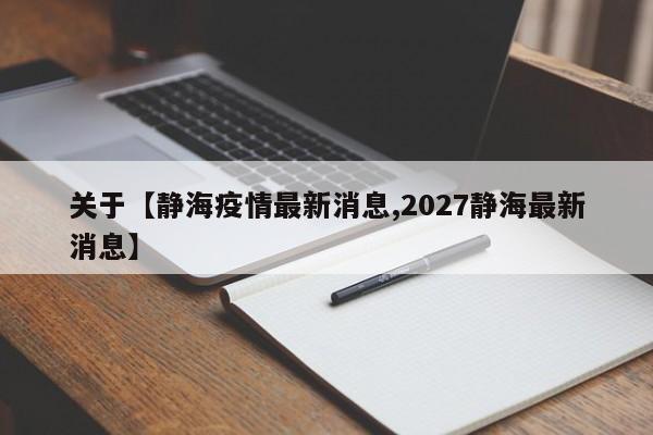 关于【静海疫情最新消息,2027静海最新消息】